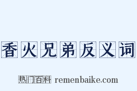 香火兄弟反义词是什么意思的图片